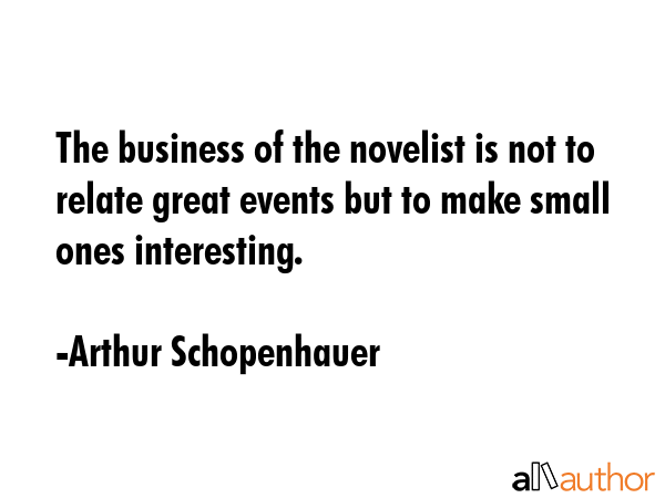 The business of the novelist is not to relate great events but to make small ones interesting. - Arthur Schopenhauer Quote GIF