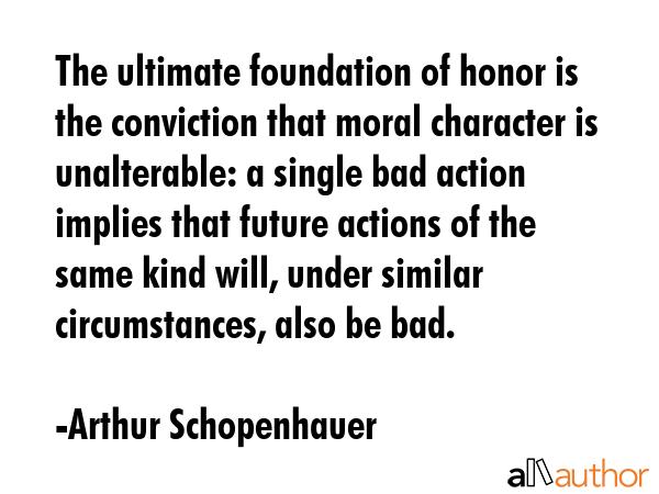 The ultimate foundation of honor is the conviction that moral character is unalterable: a single... - Arthur Schopenhauer Quote GIF