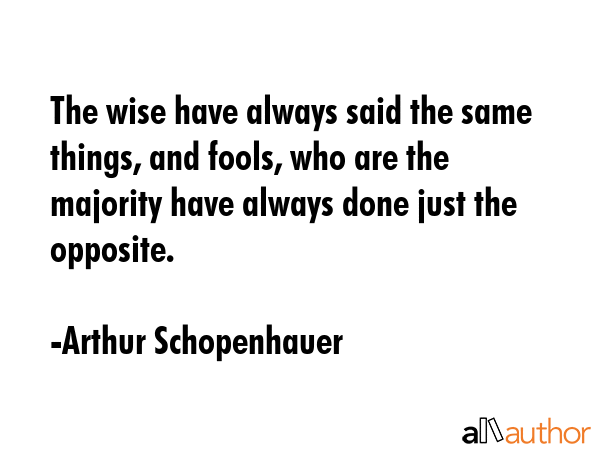 The wise have always said the same things, and fools, who are the majority have always done just... - Arthur Schopenhauer Quote GIF