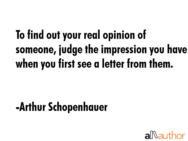 To find out your real opinion of someone, judge the impression you have when you first see a letter... - Arthur Schopenhauer Quote GIF