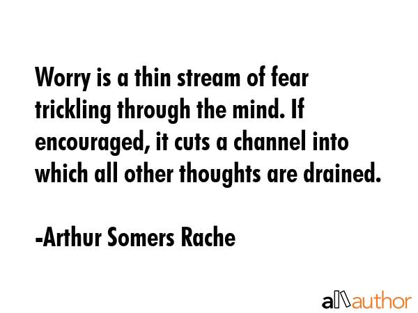 Worry is a thin stream of fear trickling through the mind. If encouraged, it cuts a channel into... - Arthur Somers Rache Quote GIF