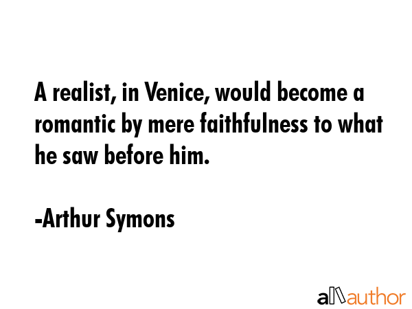 A realist, in Venice, would become a romantic by mere faithfulness to what he saw before him. - Arthur Symons Quote GIF