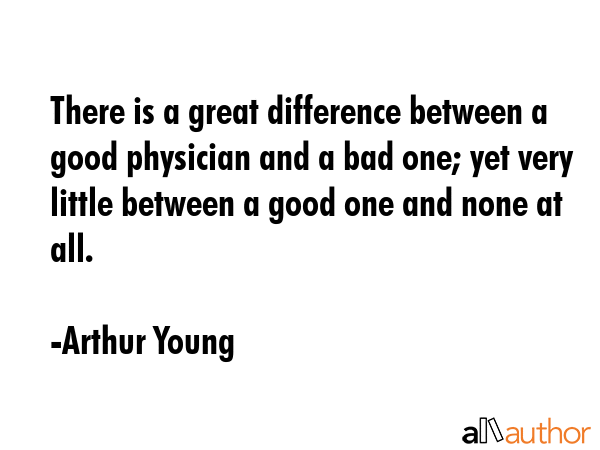 There is a great difference between a good physician and a bad one; yet very little between a good... - Arthur Young Quote GIF