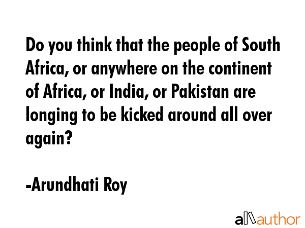 Do you think that the people of South Africa, or anywhere on the continent of Africa, or India, or... - Arundhati Roy Quote GIF