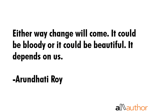 Either way change will come. It could be bloody or it could be beautiful. It depends on us. - Arundhati Roy Quote GIF