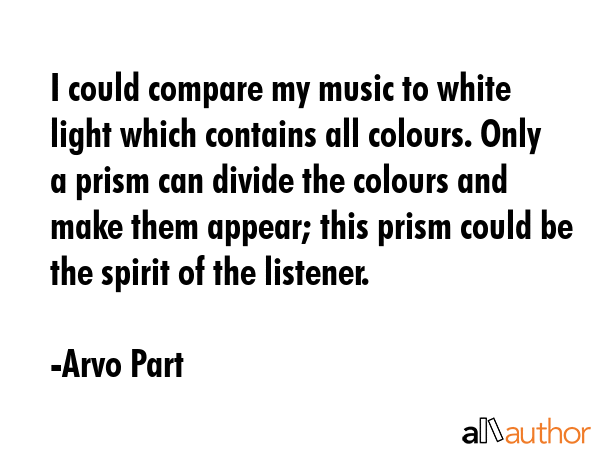 I could compare my music to white light which contains all colours. Only a prism can divide the... - Arvo Part Quote GIF