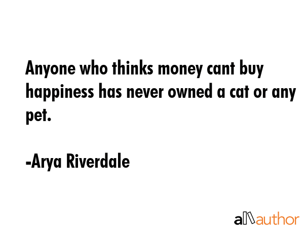 Anyone who thinks money cant buy happiness has never owned a cat or any pet. - Arya Riverdale Quote GIF