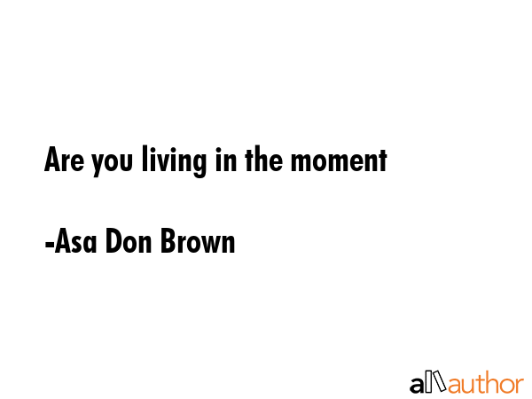 Are you living in the moment - Asa Don Brown Quote GIF