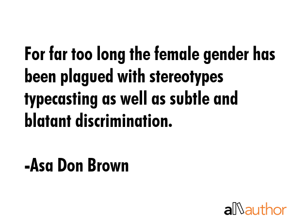 For far too long the female gender has been plagued with stereotypes typecasting as well as subtle... - Asa Don Brown Quote GIF