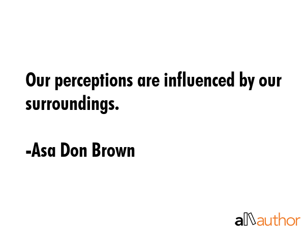 Our perceptions are influenced by our surroundings. - Asa Don Brown Quote GIF