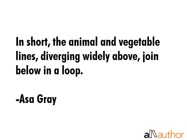 In short, the animal and vegetable lines, diverging widely above, join below in a loop. - Asa Gray Quote GIF