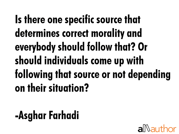 Is there one specific source that determines correct morality and everybody should follow that? Or... - Asghar Farhadi Quote GIF