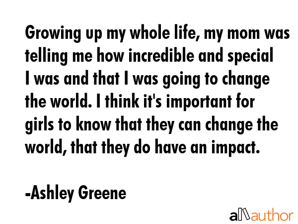 Growing up my whole life, my mom was telling me how incredible and special I was and that I was... - Ashley Greene Quote GIF