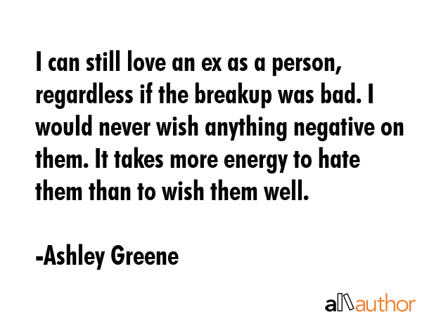 I can still love an ex as a person, regardless if the breakup was bad. I would never wish anything... - Ashley Greene Quote GIF
