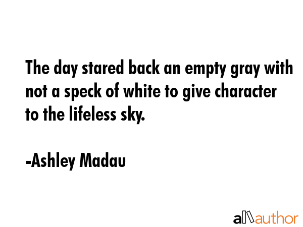 The day stared back an empty gray with not a speck of white to give character to the lifeless sky. - Ashley Madau Quote GIF