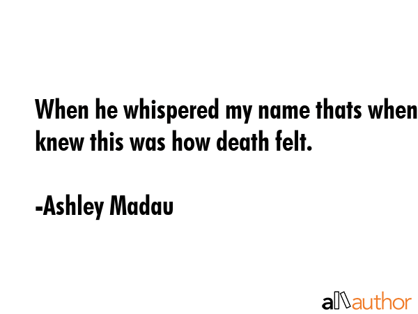 When he whispered my name thats when I knew this was how death felt. - Ashley Madau Quote GIF