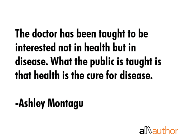 The doctor has been taught to be interested not in health but in disease. What the public is taught... - Ashley Montagu Quote GIF