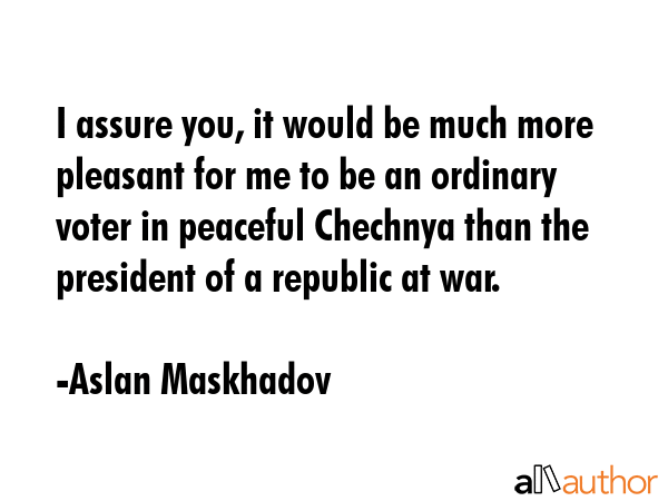 I assure you, it would be much more pleasant for me to be an ordinary voter in peaceful Chechnya... - Aslan Maskhadov Quote GIF