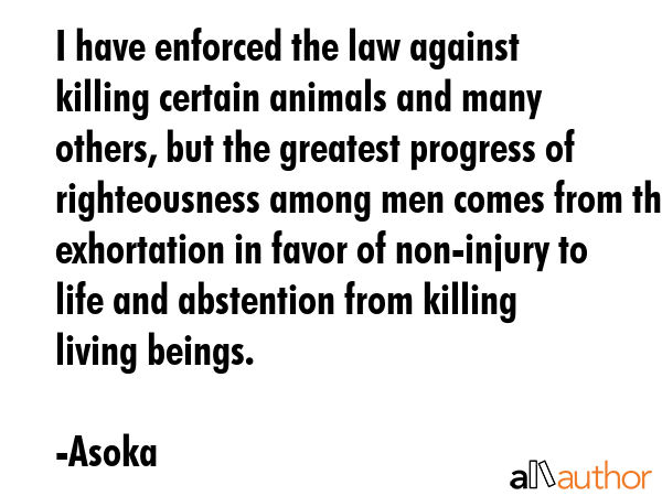 I have enforced the law against killing certain animals and many others, but the greatest progress... - Asoka Quote GIF