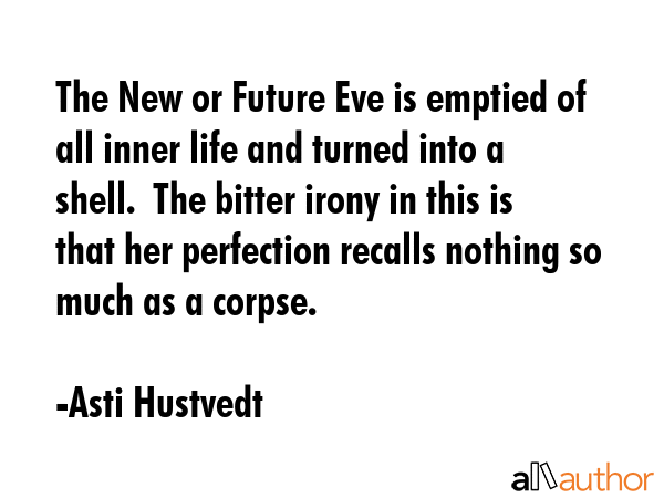 The New or Future Eve is emptied of all inner life and turned into a shell.  The bitter irony in... - Asti Hustvedt Quote GIF