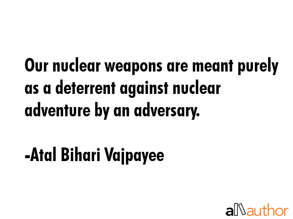 Our nuclear weapons are meant purely as a deterrent against nuclear adventure by an adversary. - Atal Bihari Vajpayee Quote GIF