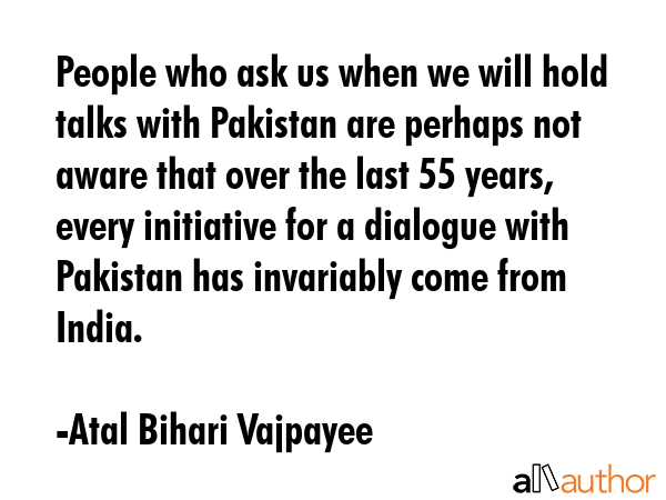 People who ask us when we will hold talks with Pakistan are perhaps not aware that over the last 55... - Atal Bihari Vajpayee Quote GIF
