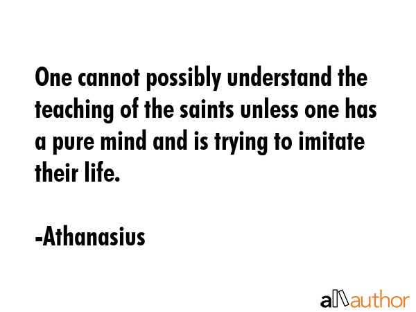 One cannot possibly understand the teaching of the saints unless one has a pure mind and is trying... - Athanasius Quote GIF
