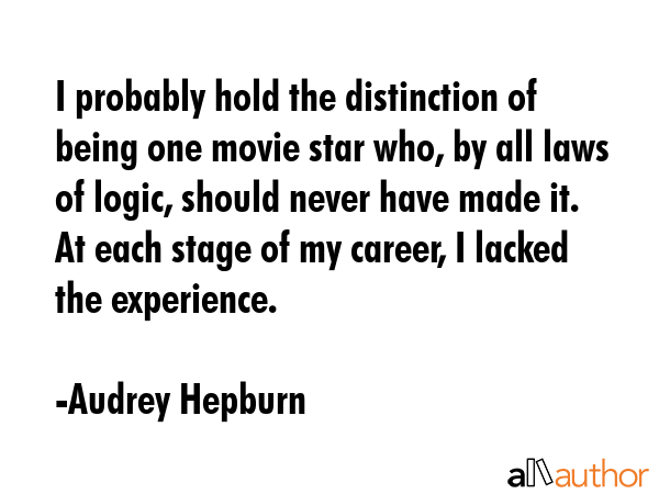 I probably hold the distinction of being one movie star who, by all laws of logic, should never... - Audrey Hepburn Quote GIF