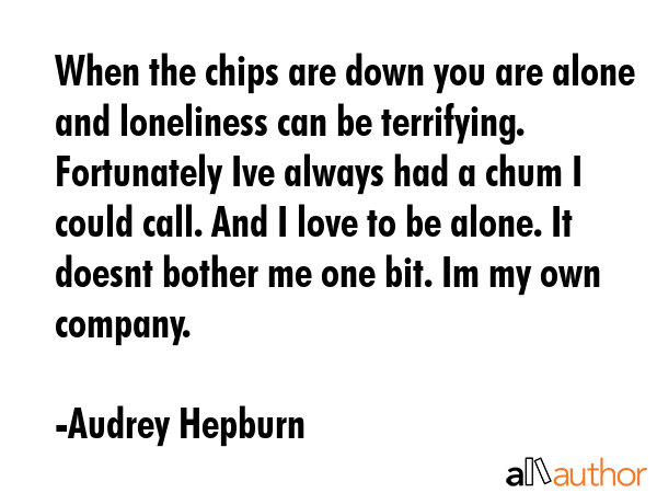 When the chips are down you are alone and loneliness can be terrifying. Fortunately Ive always had... - Audrey Hepburn Quote GIF