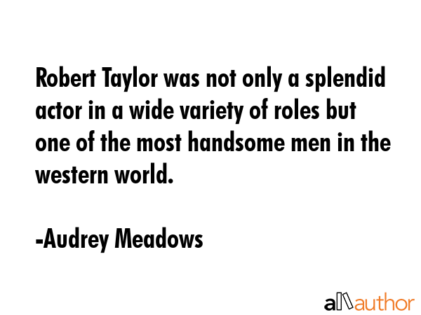 Robert Taylor was not only a splendid actor in a wide variety of roles but one of the most handsome... - Audrey Meadows Quote GIF