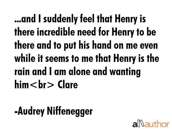 ...and I suddenly feel that Henry is there incredible need for Henry to be there and to put his... - Audrey Niffenegger Quote GIF