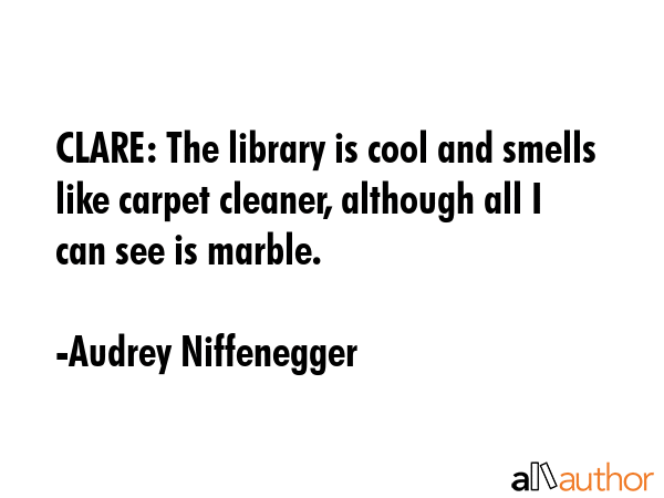 CLARE: The library is cool and smells like carpet cleaner, although all I can see is marble. - Audrey Niffenegger Quote GIF