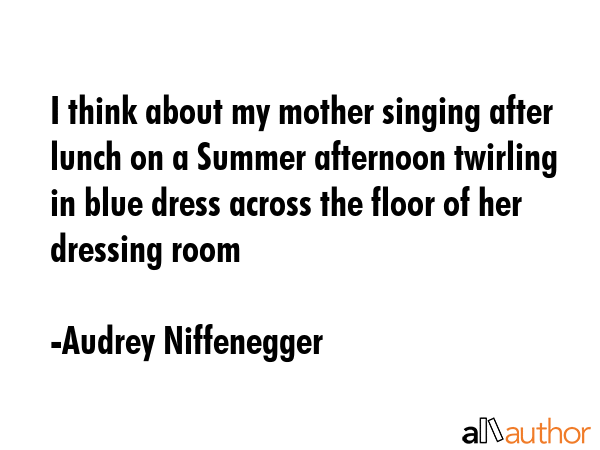 I think about my mother singing after lunch on a Summer afternoon twirling in blue dress across the... - Audrey Niffenegger Quote GIF