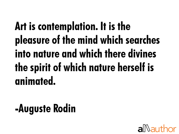 Art is contemplation. It is the pleasure of the mind which searches into nature and which there... - Auguste Rodin Quote GIF