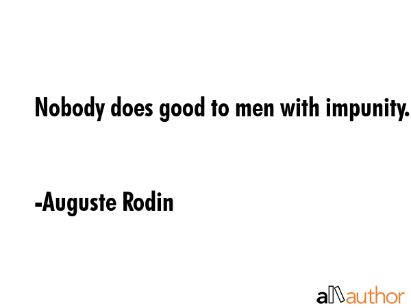 Nobody does good to men with impunity. - Auguste Rodin Quote