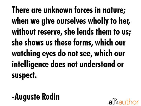 There are unknown forces in nature; when we give ourselves wholly to her, without reserve, she... - Auguste Rodin Quote GIF