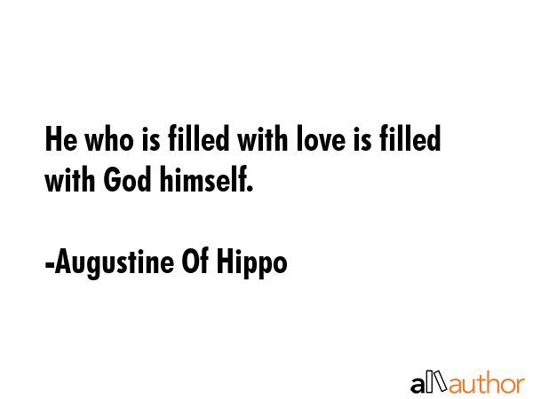 He who is filled with love is filled with God himself. - Augustine Of Hippo Quote