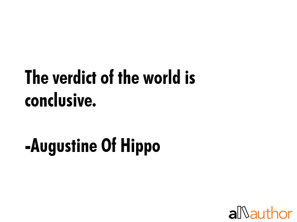 The verdict of the world is conclusive. - Augustine Of Hippo Quote