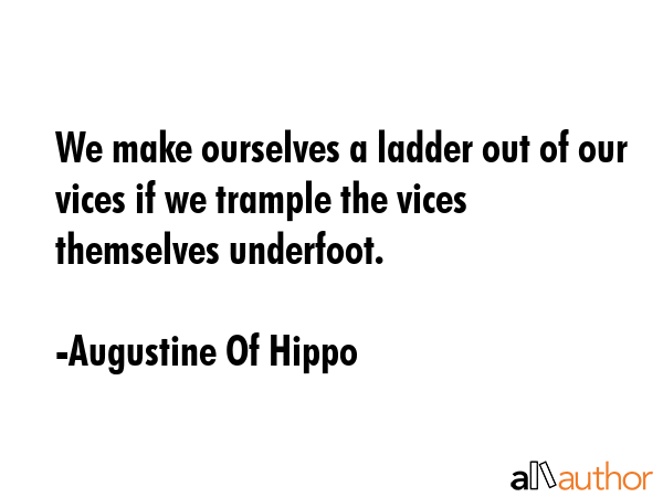 We make ourselves a ladder out of our vices if we trample the vices themselves underfoot. - Augustine Of Hippo Quote GIF
