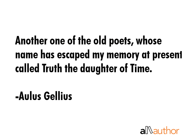 Another one of the old poets, whose name has escaped my memory at present, called Truth the... - Aulus Gellius Quote GIF