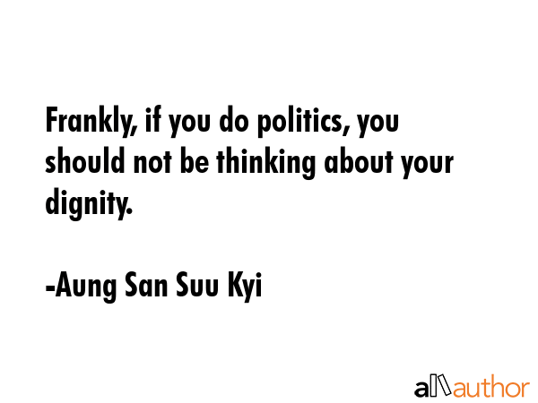 Frankly, if you do politics, you should not be thinking about your dignity. - Aung San Suu Kyi Quote GIF