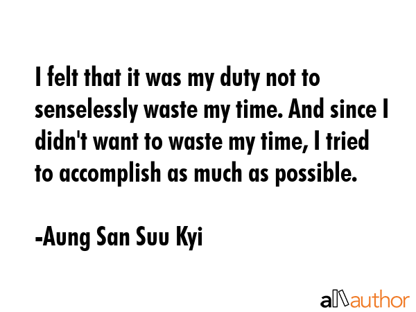 I felt that it was my duty not to senselessly waste my time. And since I didn\