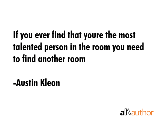 If you ever find that youre the most talented person in the room you need to find another room - Austin Kleon Quote GIF