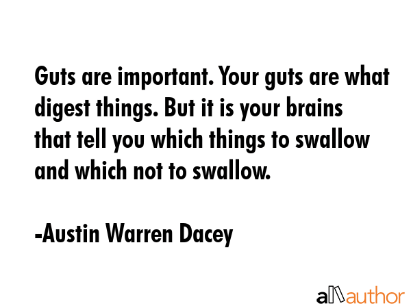 Guts are important. Your guts are what digest things. But it is your brains that tell you which... - Austin Warren Dacey Quote GIF