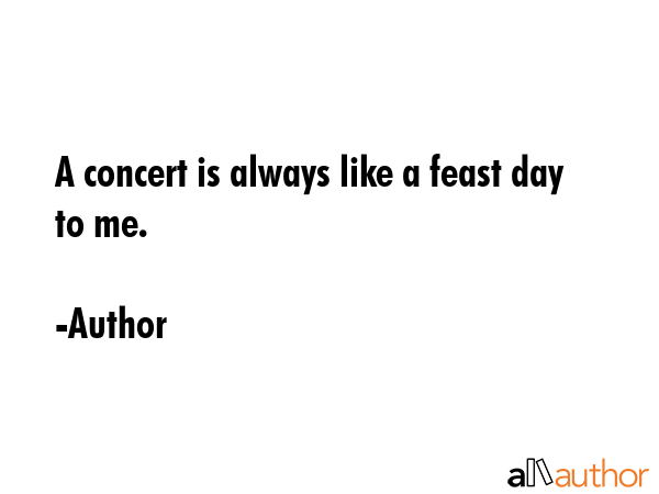 A concert is always like a feast day to me. - Author Quote GIF