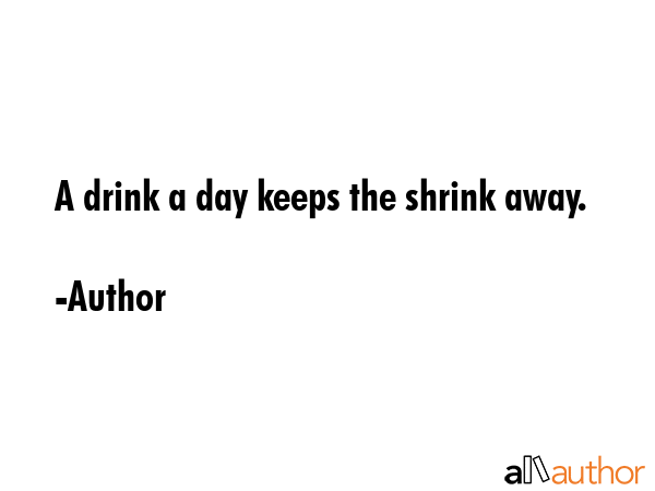A drink a day keeps the shrink away. - Author Quote