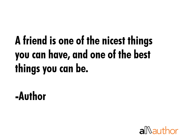 A friend is one of the nicest things you can have, and one of the best things you can be. - Author Quote GIF
