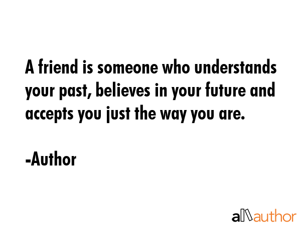 A friend is someone who understands your past, believes in your future and accepts you just the way... - Author Quote GIF