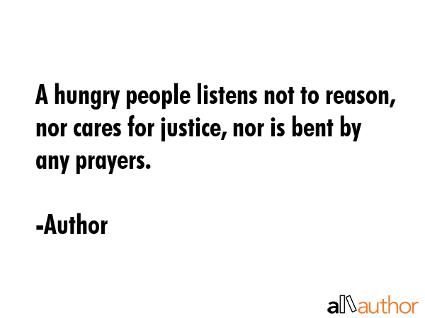 A hungry people listens not to reason, nor cares for justice, nor is bent by any prayers. - Author Quote GIF