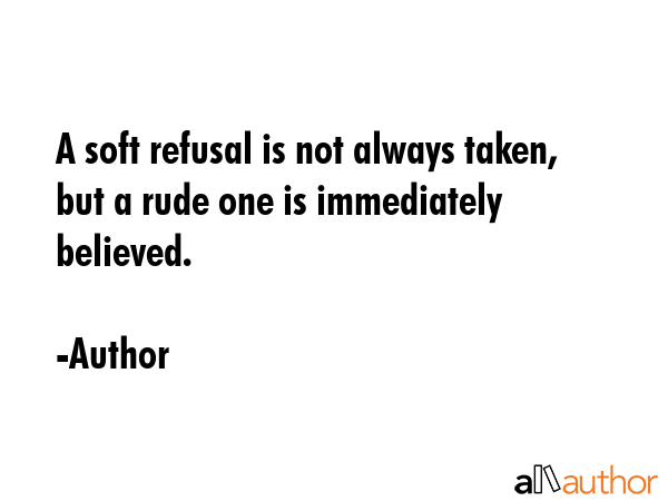 A soft refusal is not always taken, but a rude one is immediately believed. - Author Quote GIF